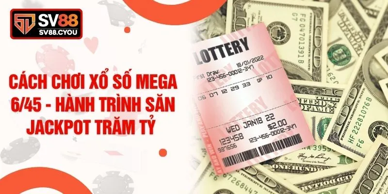 Cách Chơi Xổ Số Mega 6/45 - Hành Trình Săn Jackpot Trăm Tỷ