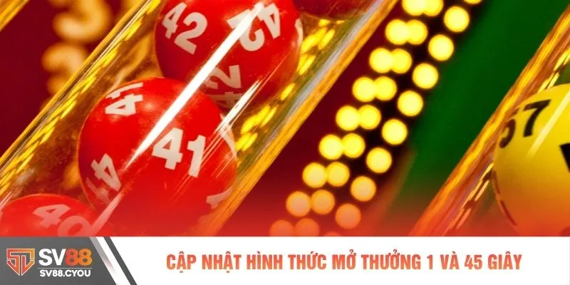 Cập nhật hình thức mở thưởng 1 và 45 giây