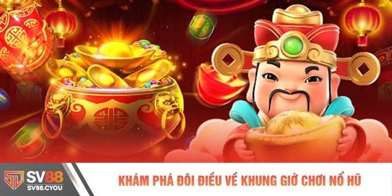 Khám phá đôi điều về khung giờ chơi nổ hũ