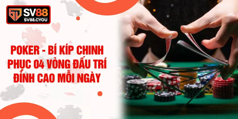 Poker - Bí Kíp Chinh Phục 04 Vòng Đấu Trí Đỉnh Cao Mỗi Ngày