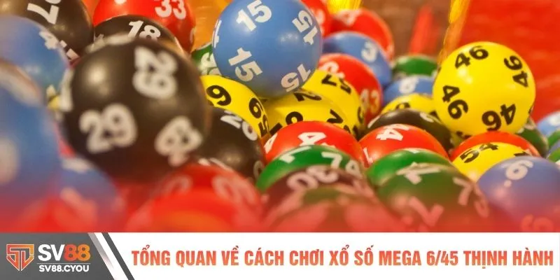 Tổng quan về cách chơi xổ số Mega 6/45 thịnh hành