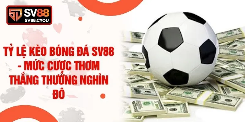 Tỷ Lệ Kèo Bóng Đá SV88 - Mức Cược Thơm Thắng Thưởng Nghìn Đô