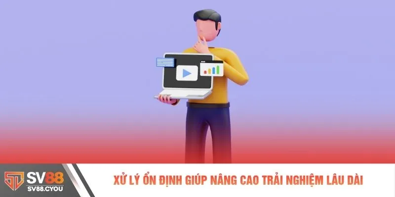 Xử lý ổn định giúp nâng cao trải nghiệm lâu dài
