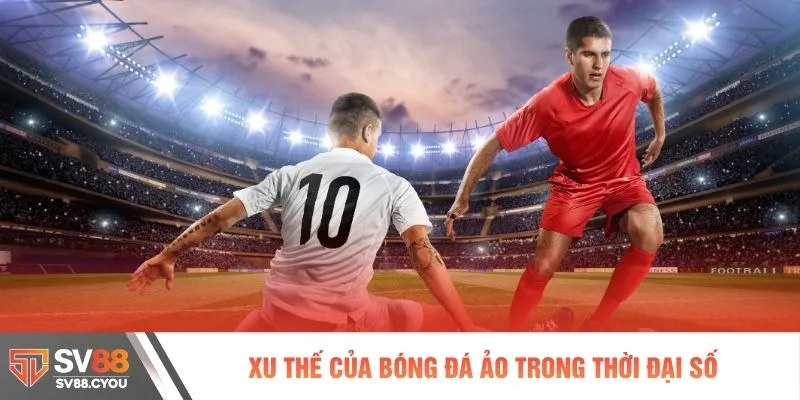Xu thế của bóng đá ảo trong thời đại số